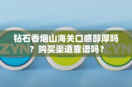 钻石香烟山海关口感醇厚吗?购买渠道靠谱吗?